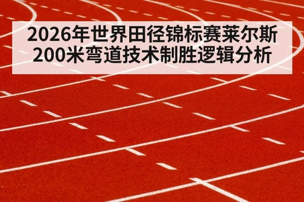 2026年世界田径锦标赛莱尔斯200米弯道技术制胜逻辑分析
